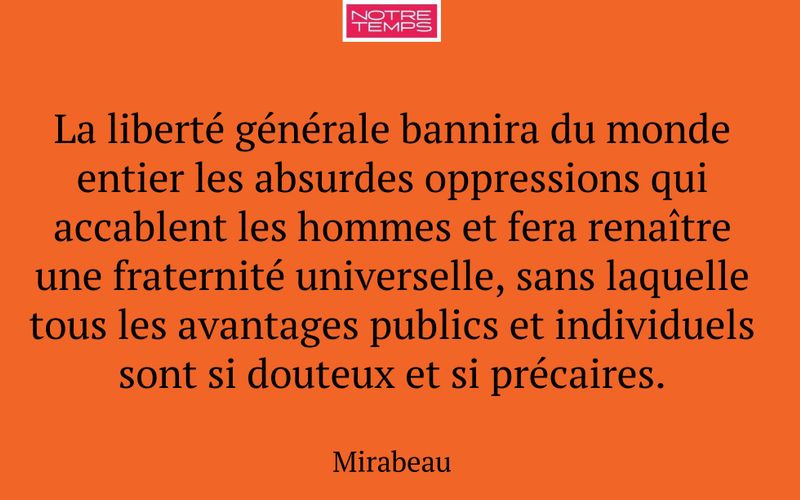 La liberté générale bannira du monde entier les absurdes oppressions qui accablent les hommes et fera renaître une fraternité universelle, sans laquelle tous les avantages publics et individuels sont si douteux et si précaires.