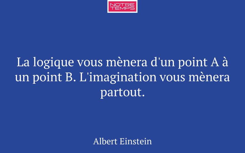 La logique vous mènera d'un point A à un point B. L'imagination vous mènera partout.