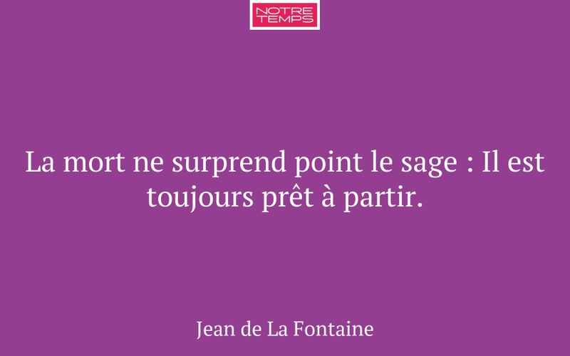 La mort ne surprend point le sage : Il est toujours prêt à partir.