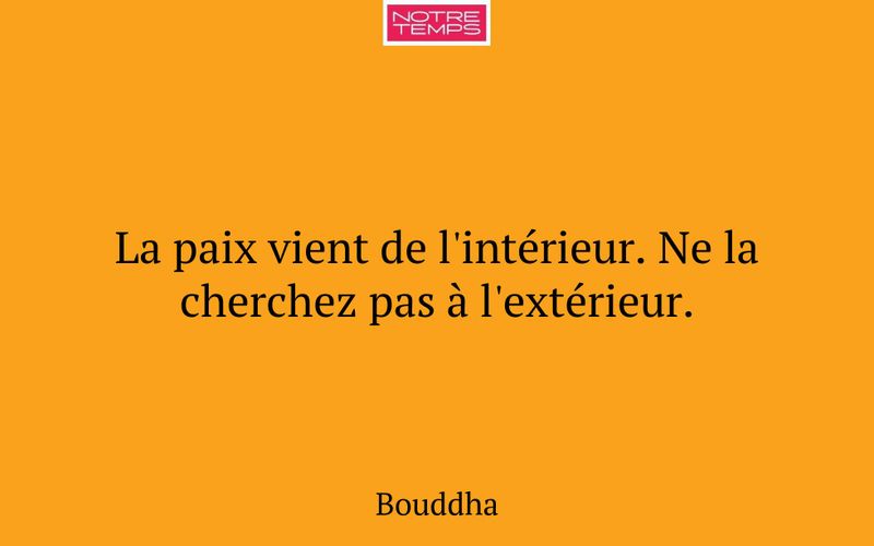 La paix vient de l'intérieur. Ne la cherchez pas à l'extérieur.