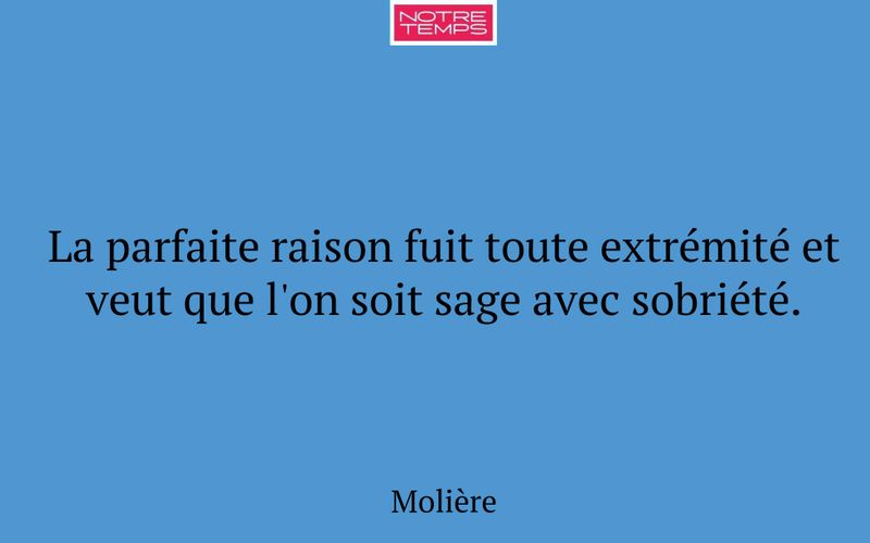 La parfaite raison fuit toute extrémité et veut que l'on soit sage avec sobriété.
