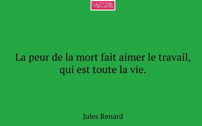 La peur de la mort fait aimer le travail, qui est toute la vie.