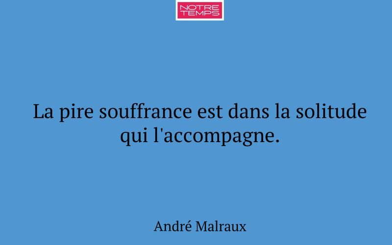 La pire souffrance est dans la solitude qui l'accompagne.