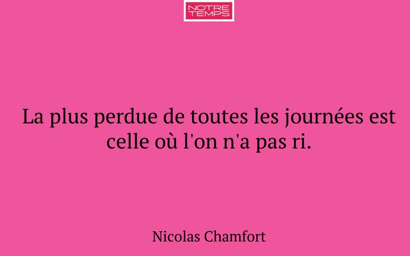 La plus perdue de toutes les journées est celle où l'on n'a pas ri.