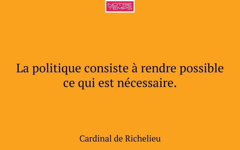 La politique consiste à rendre possible ce qui est nécessaire.
