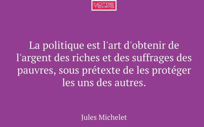 La politique est l'art d'obtenir de l'argent des riches et des suffrages des pauvres, sous prétexte de les protéger les uns des autres.