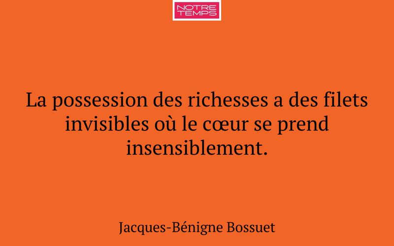 La possession des richesses a des filets invisibles où le cœur se prend insensiblement.