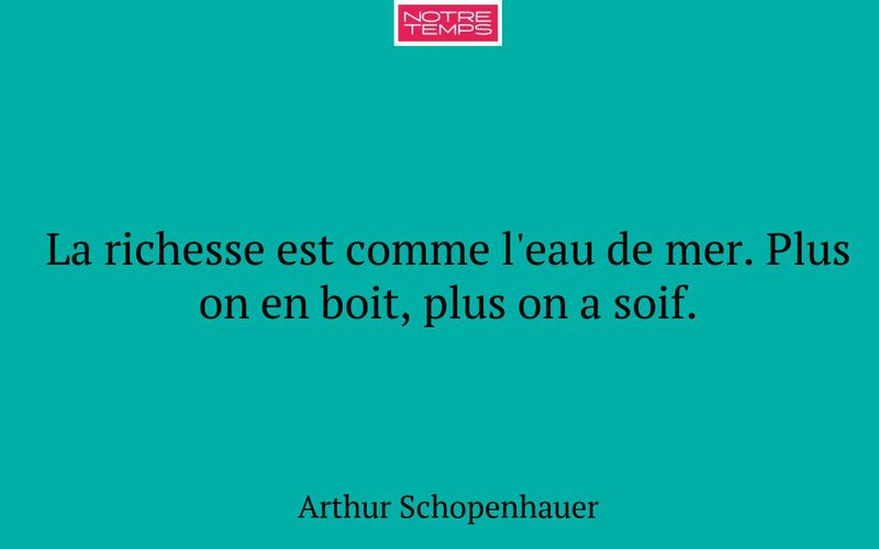 La richesse est comme l'eau de mer. Plus on en boit, plus on a soif.