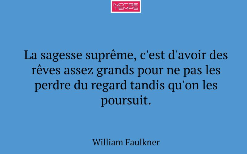 La sagesse suprême, c'est d'avoir des rêves assez grands pour ne pas les perdre du regard tandis qu'on les poursuit.