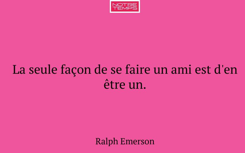La seule façon de se faire un ami est d'en être un.