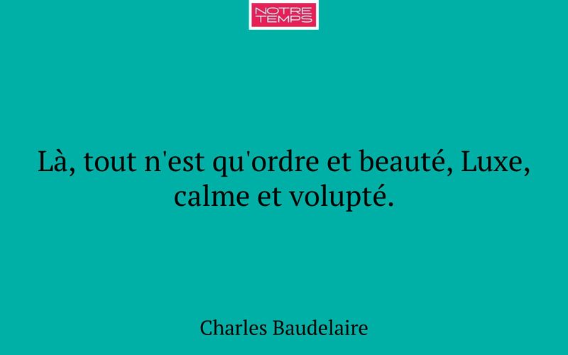 Là, tout n'est qu'ordre et beauté, Luxe, calme et volupté.