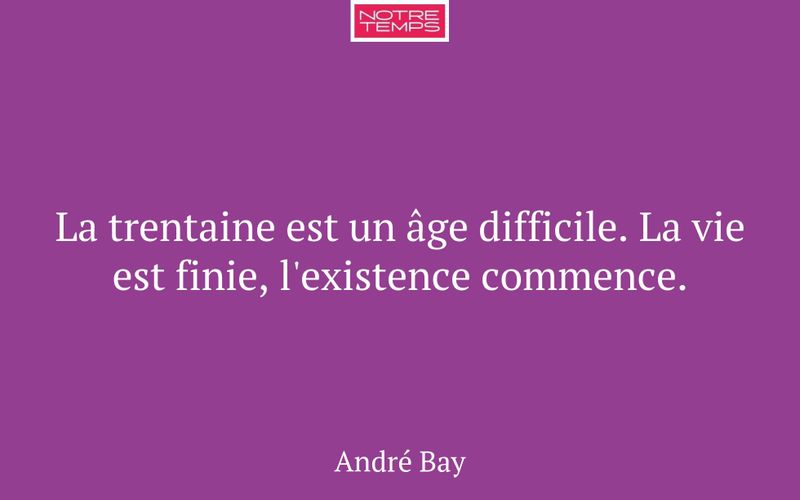 La trentaine est un âge difficile. La vie est finie, l'existence commence.