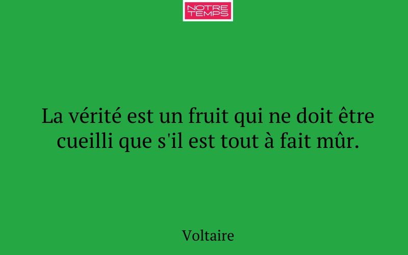 La vérité est un fruit qui ne doit être cueilli que s'il est tout à fait mûr.