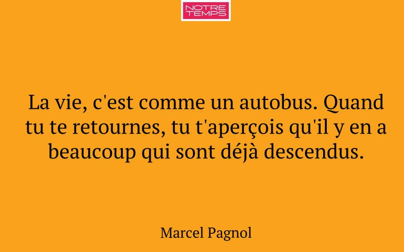 La vie, c'est comme un autobus. Quand tu te retournes, tu t'aperçois qu'il y en a beaucoup qui sont déjà descendus.