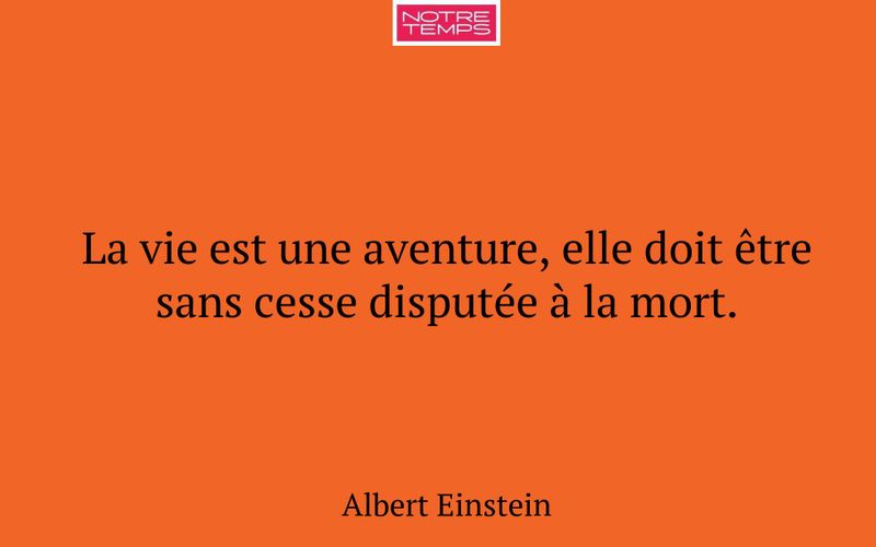 La vie est une aventure, elle doit être sans cesse disputée à la mort.