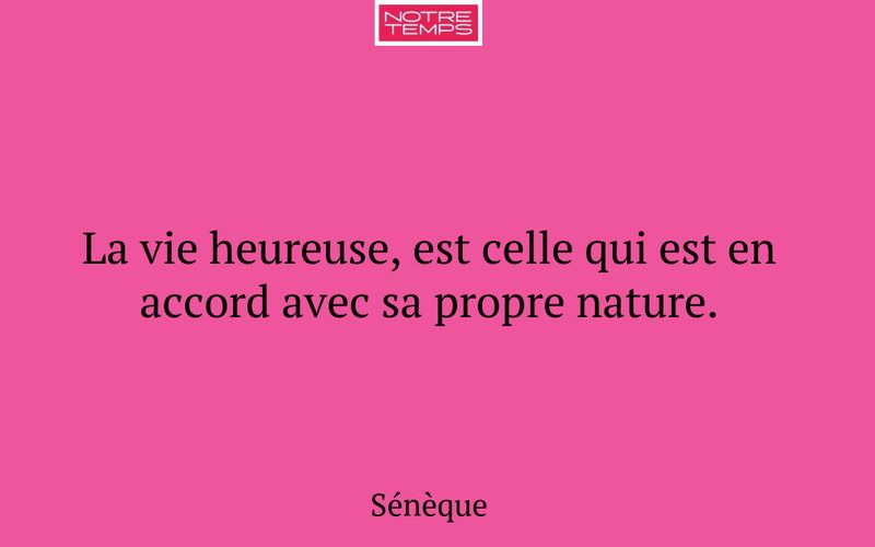 La vie heureuse, est celle qui est en accord avec sa propre nature.