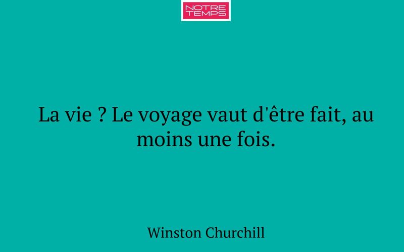 La vie ? Le voyage vaut d'être fait, au moins une fois.