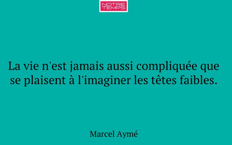 La vie n'est jamais aussi compliquée que se plaisent à l'imaginer les têtes faibles.
