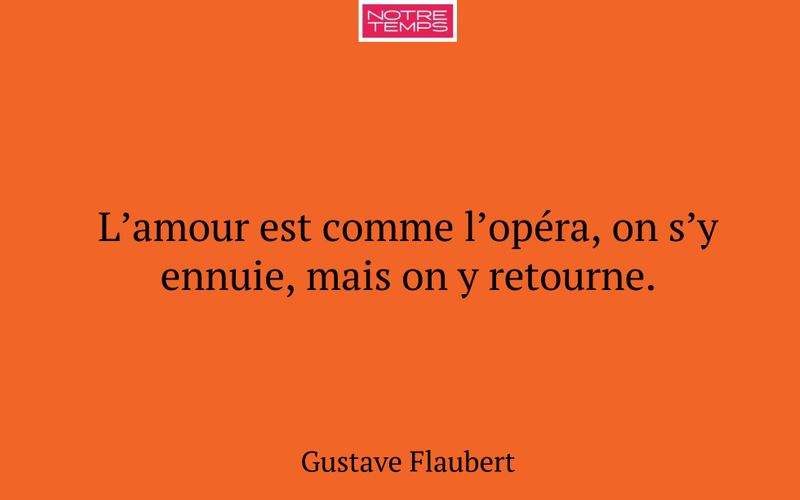 L’amour est comme l’opéra, on s’y ennuie, mais on y retourne.
