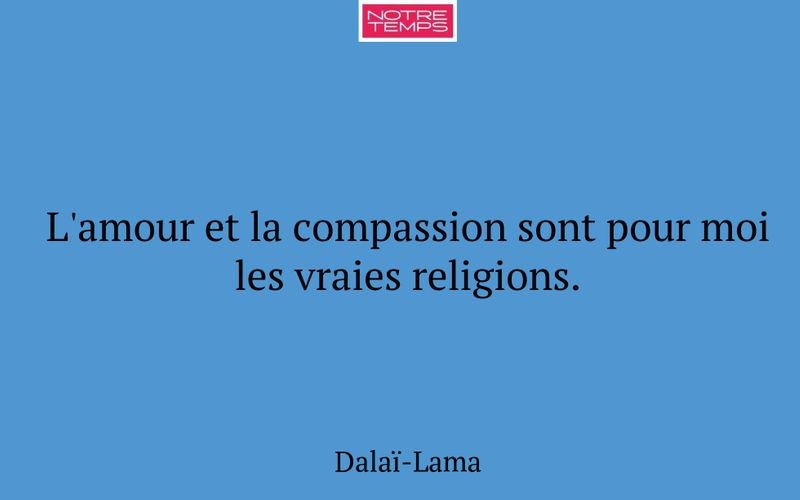 L'amour et la compassion sont pour moi les vraies religions.