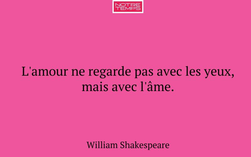 L'amour ne regarde pas avec les yeux, mais avec l'âme.