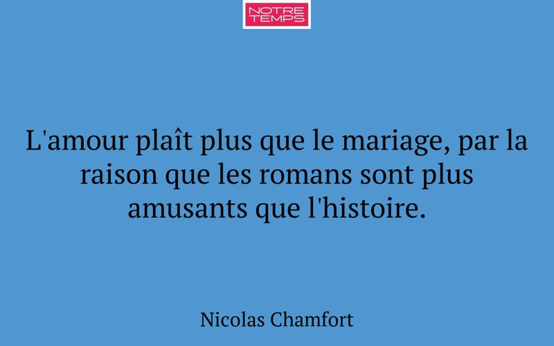 L'amour plaît plus que le mariage, par la raison que les romans sont plus amusants que l'histoire.