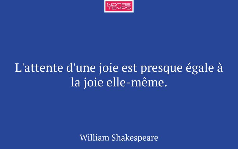 L'attente d'une joie est presque égale à la joie elle-même.