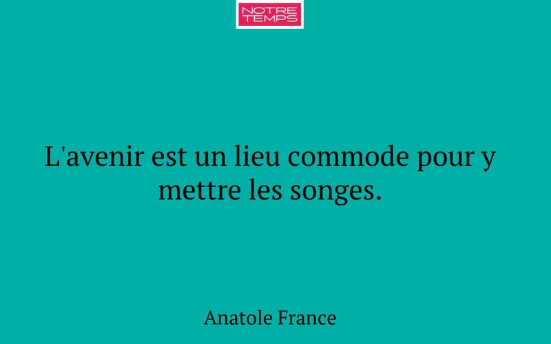 L'avenir est un lieu commode pour y mettre les songes.