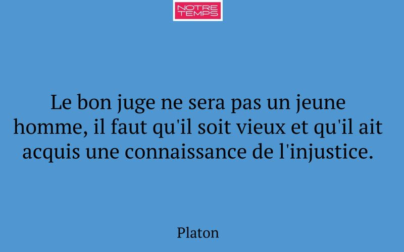 Le bon juge ne sera pas un jeune homme, il faut qu'il soit vieux et qu'il ait acquis une connaissance de l'injustice.