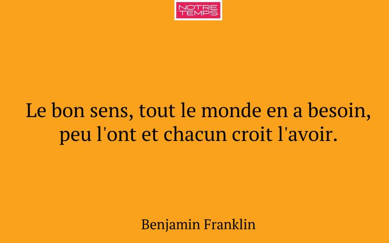 Le bon sens, tout le monde en a besoin, peu l'ont et chacun croit l'avoir.