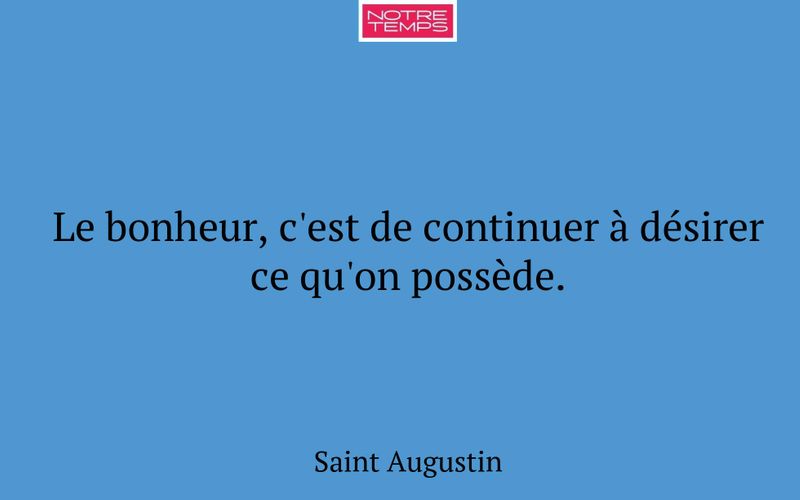 Le bonheur, c'est de continuer à désirer ce qu'on possède.