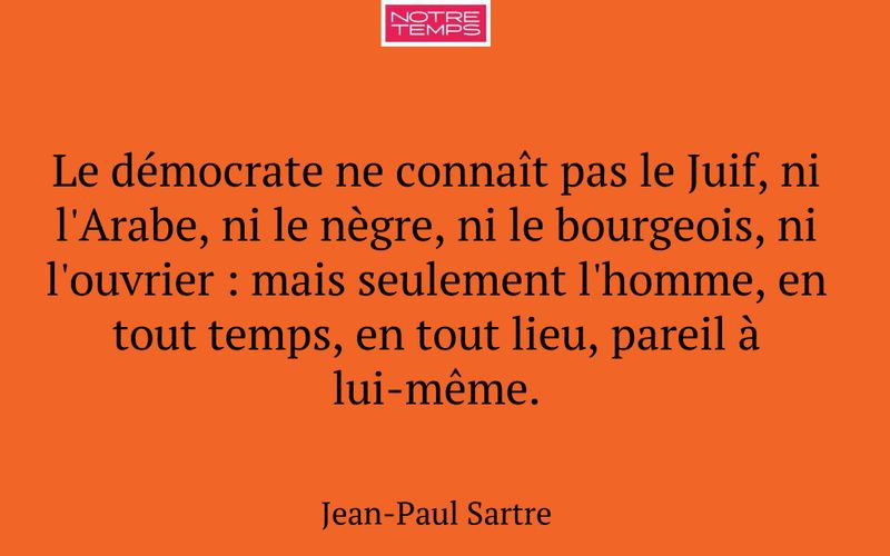 Le démocrate ne connaît pas le Juif, ni l'Arabe, ni le nègre, ni le bourgeois, ni l'ouvrier : mais seulement l'homme, en tout temps, en tout lieu, pareil à lui-même.