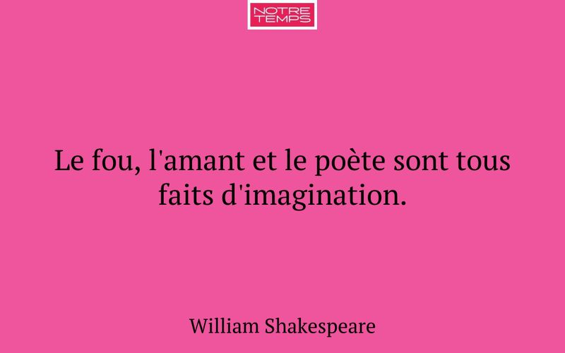 Le fou, l'amant et le poète sont tous faits d'imagination.