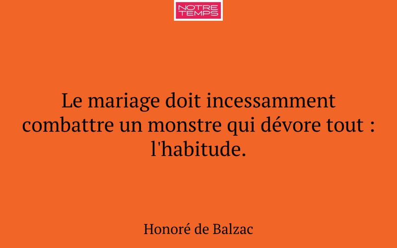 Le mariage doit incessamment combattre un monstre qui dévore tout : l'habitude.