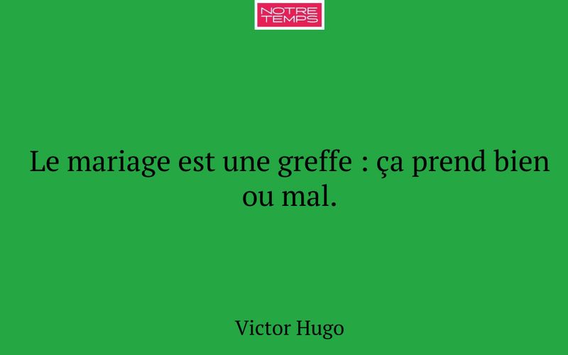Le mariage est une greffe : ça prend bien ou mal.