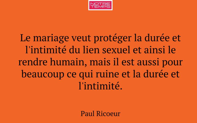 Le mariage veut protéger la durée et l'intimité du lien sexuel et ainsi le rendre humain, mais il est aussi pour beaucoup ce qui ruine et la durée et l'intimité.