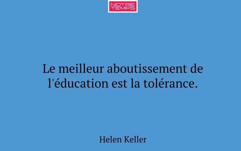 Le meilleur aboutissement de l'éducation est la tolérance.
