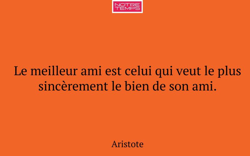 Le meilleur ami est celui qui veut le plus sincèrement le bien de son ami.