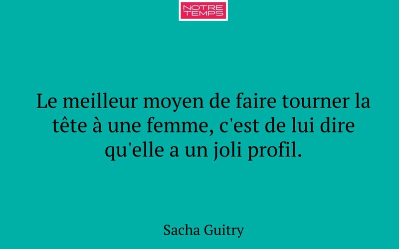 Le meilleur moyen de faire tourner la tête à une femme, c'est de lui dire qu'elle a un joli profil.