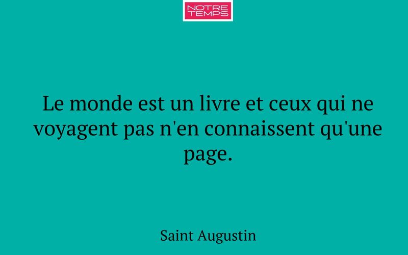 Le monde est un livre et ceux qui ne voyagent pas n'en connaissent qu'une page.