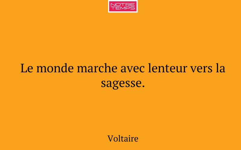 Le monde marche avec lenteur vers la sagesse.