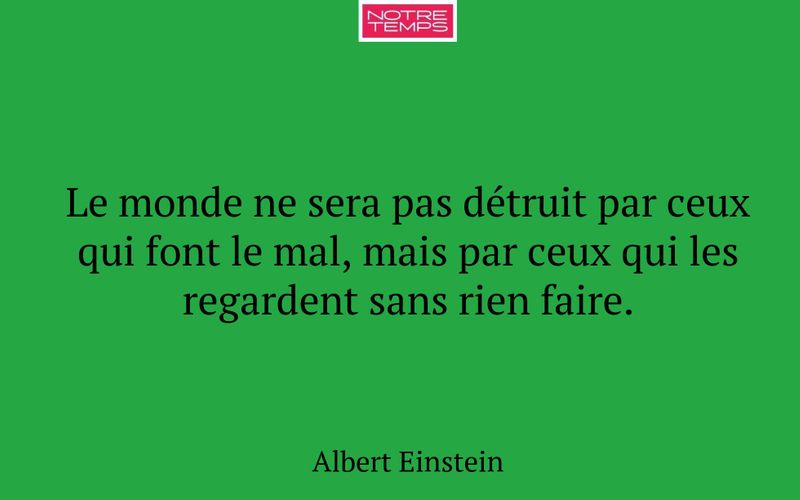 Le monde ne sera pas détruit par ceux qui font le mal, mais par ceux qui les regardent sans rien faire.