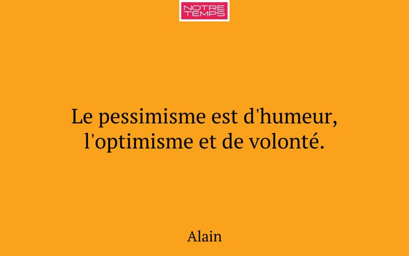 Le pessimisme est d'humeur, l'optimisme et de volonté.