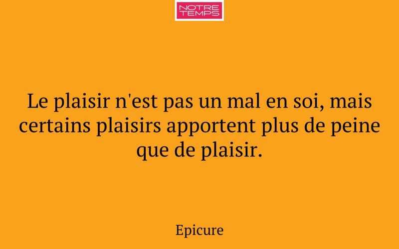Le plaisir n'est pas un mal en soi, mais certains plaisirs apportent plus de peine que de plaisir.