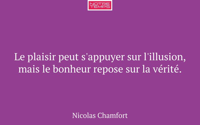 Le plaisir peut s'appuyer sur l'illusion, mais le bonheur repose sur la vérité.