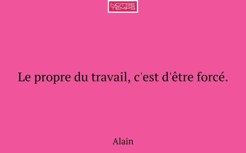 Le propre du travail, c'est d'être forcé.