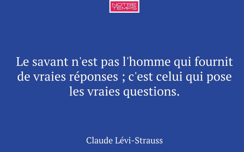 Le savant n'est pas l'homme qui fournit de vraies réponses ; c'est celui qui pose les vraies questions.