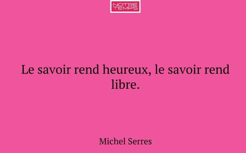 Le savoir rend heureux, le savoir rend libre.