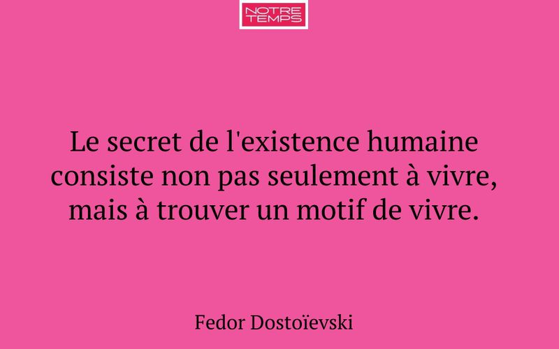 Le secret de l'existence humaine consiste non pas seulement à vivre, mais à trouver un motif de vivre.