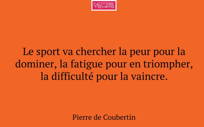 Le sport va chercher la peur pour la dominer, la fatigue pour en triompher, la difficulté pour la vaincre.